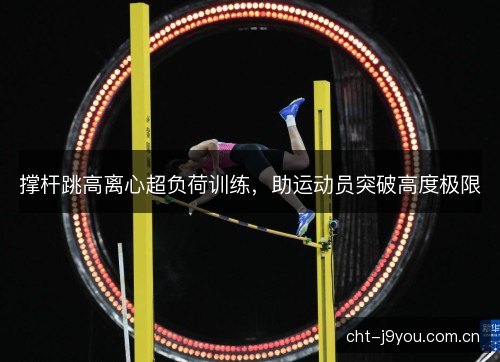 撑杆跳高离心超负荷训练,助运动员突破高度极限 撑杆跳高离心超负荷训练,助运动员突破高度极限