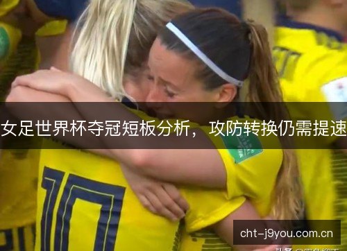 女足世界杯夺冠短板分析，攻防转换仍需提速
