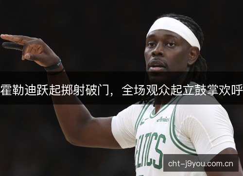霍勒迪跃起掷射破门，全场观众起立鼓掌欢呼