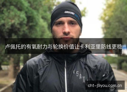 卢佩托的有氧耐力与轮换价值让卡利亚里防线更稳